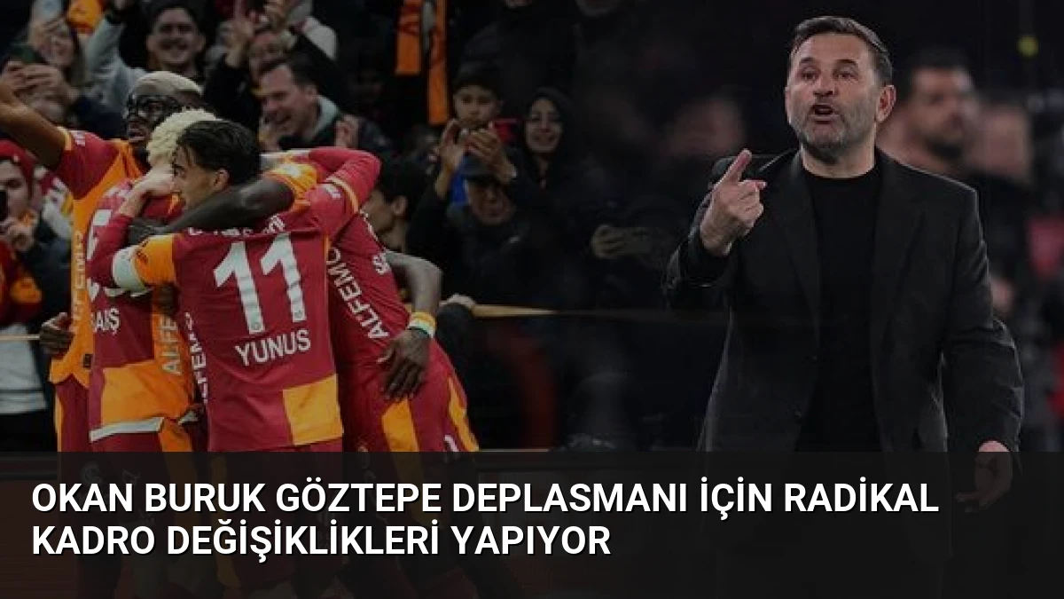 Okan Buruk Göztepe Deplasmanı İçin Radikal Kadro Değişiklikleri Yapıyor