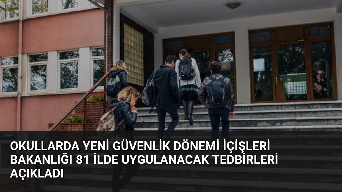 Okullarda Yeni Güvenlik Dönemi İçişleri Bakanlığı 81 İlde Uygulanacak Tedbirleri Açıkladı