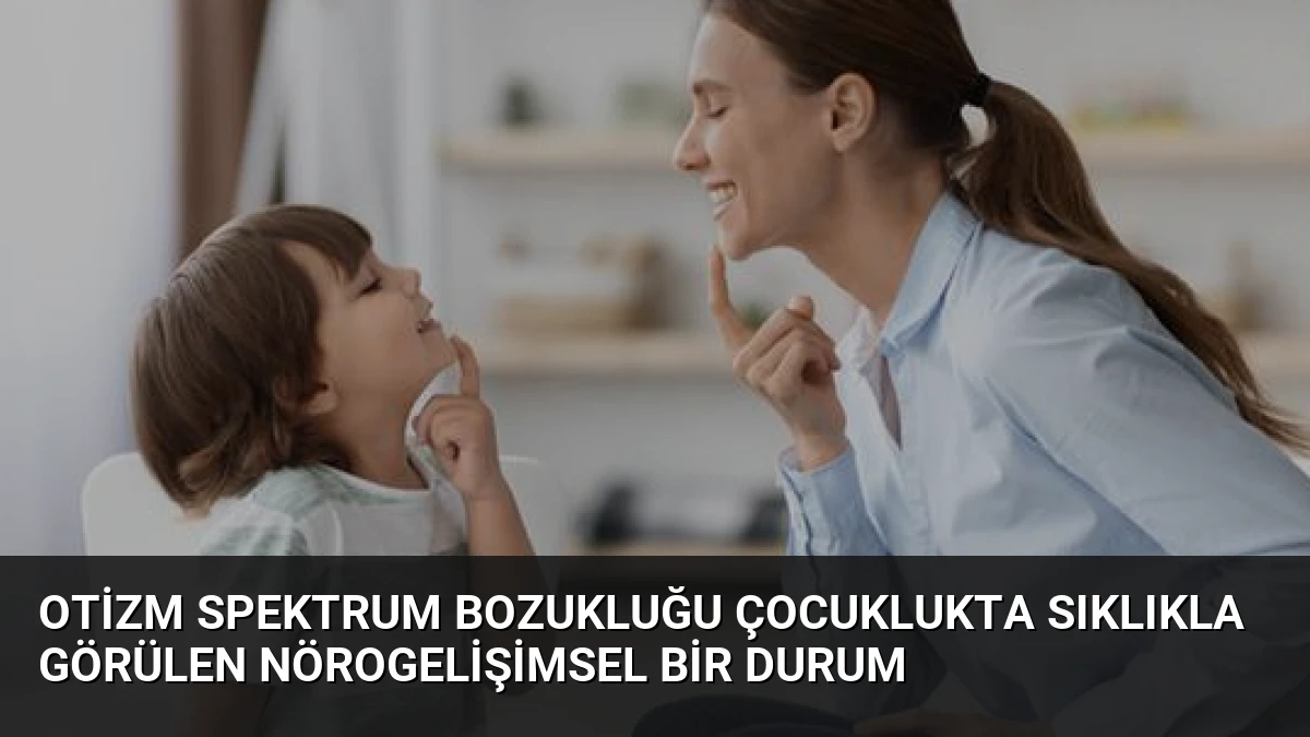 Otizm Spektrum Bozukluğu Çocuklukta Sıklıkla Görülen Nörogelişimsel Bir Durum