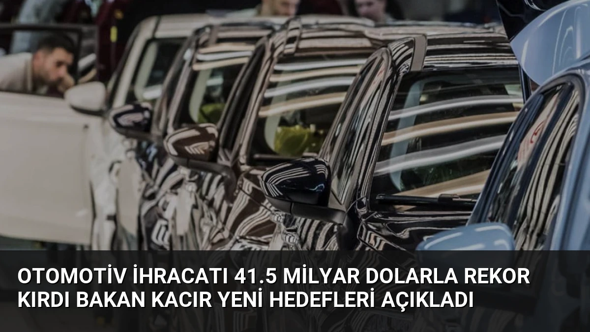 Otomotiv İhracatı 41.5 Milyar Dolarla Rekor Kırdı Bakan Kacır Yeni Hedefleri Açıkladı