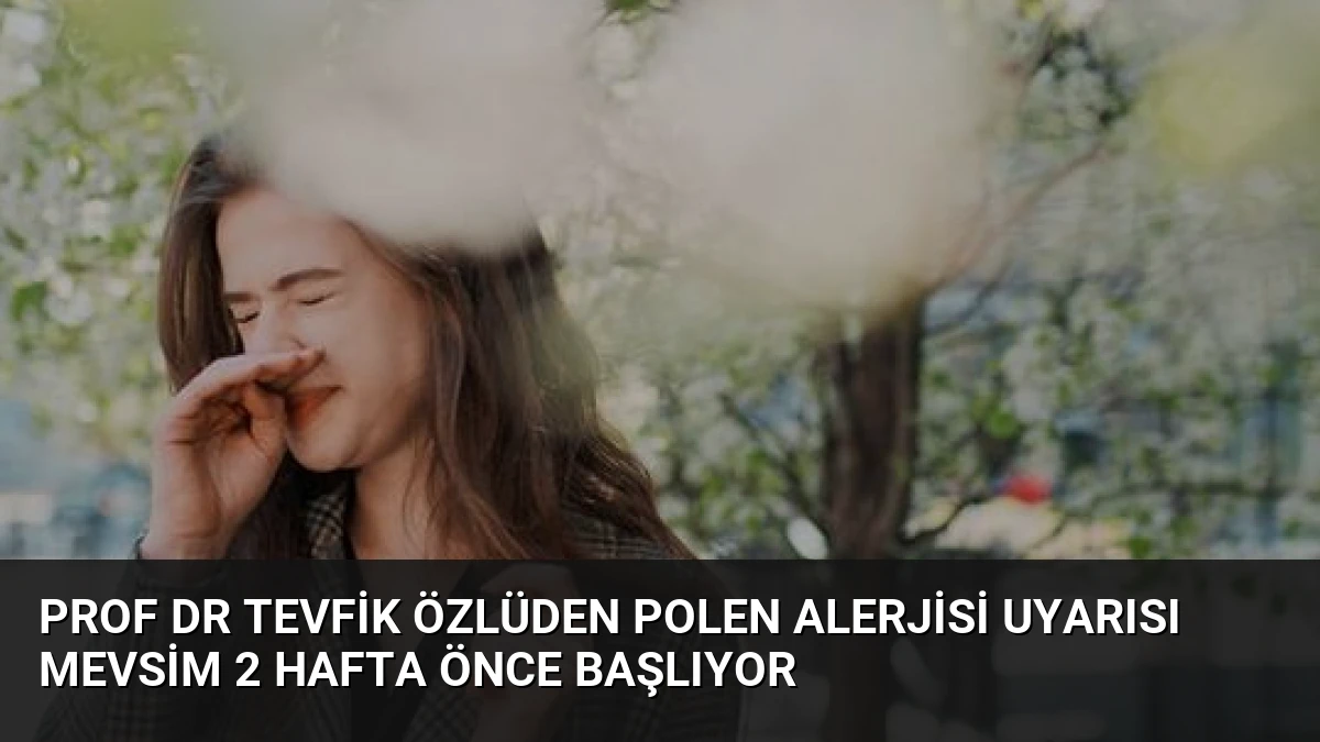 Prof Dr Tevfik Özlüden Polen Alerjisi Uyarısı Mevsim 2 Hafta Önce Başlıyor
