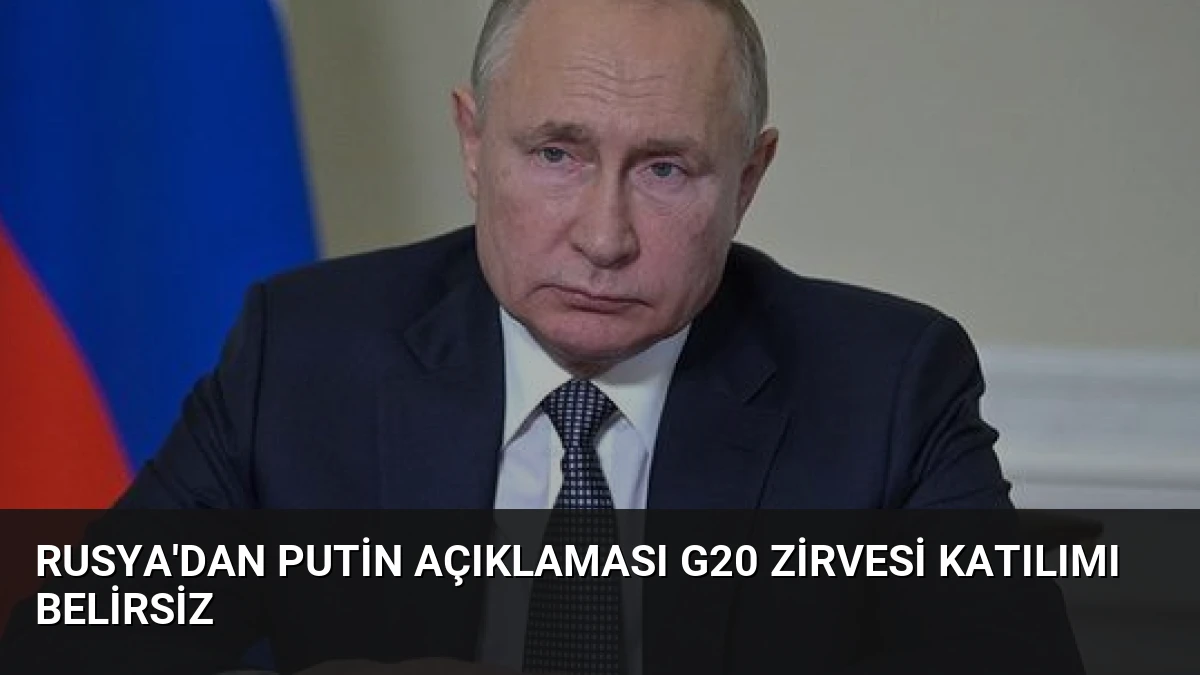 Rusya’dan Putin Açıklaması G20 Zirvesi Katılımı Belirsiz