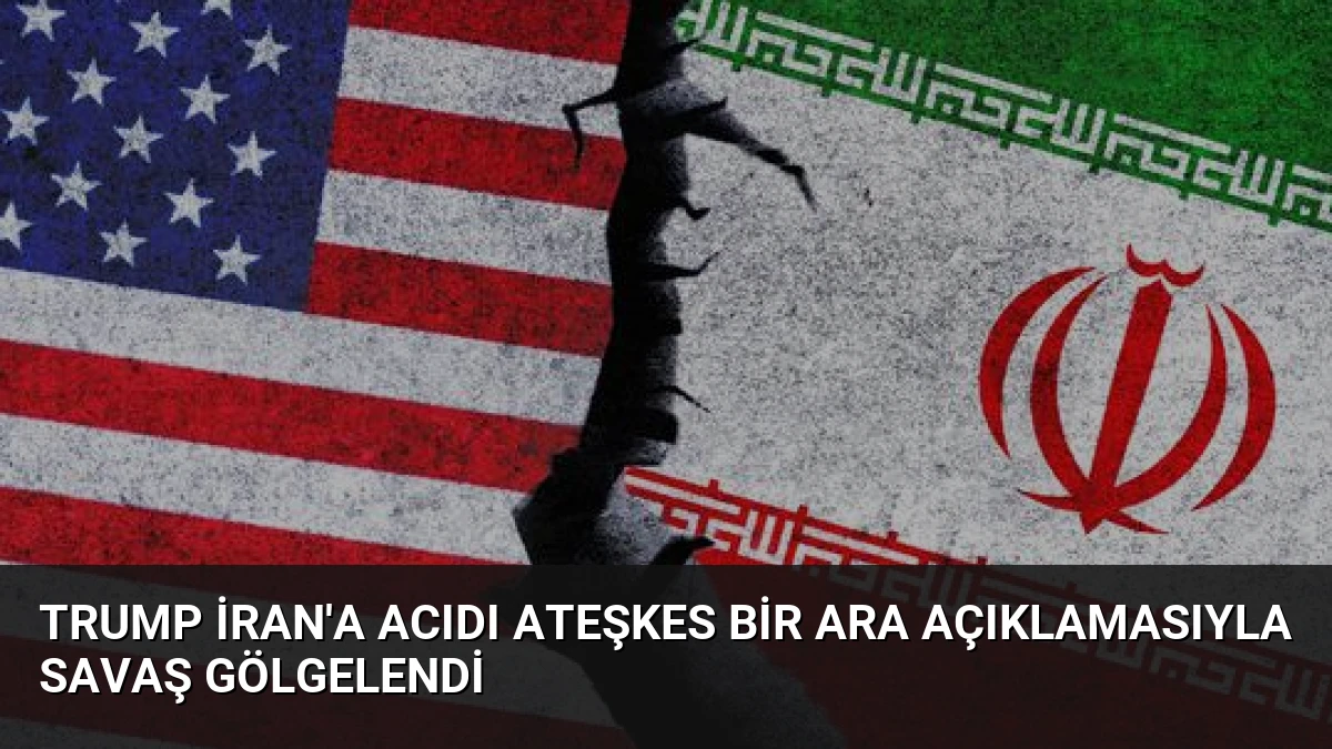 Trump İran’a Acıdı Ateşkes Bir Ara Açıklamasıyla Savaş Gölgelendi