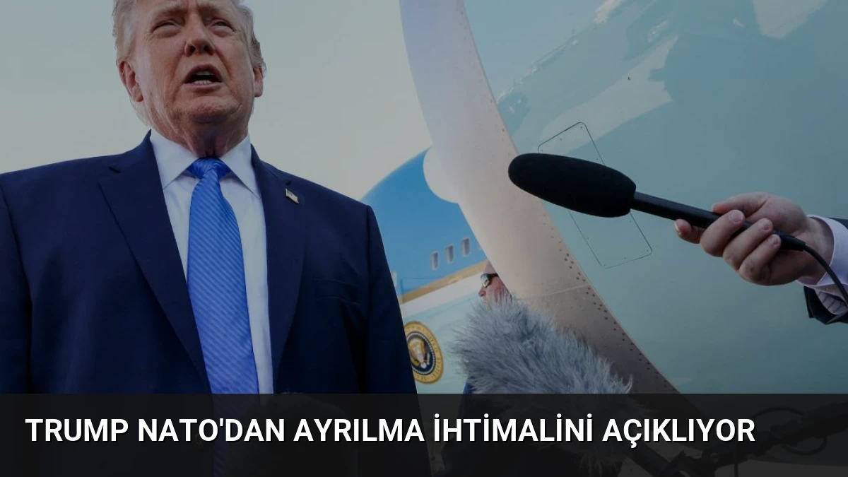 Trump NATO’dan Ayrılma İhtimalini Açıklıyor