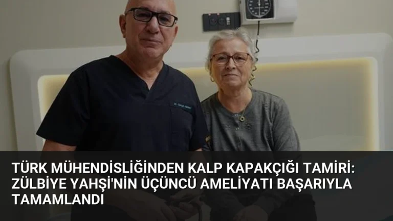 Türk mühendisliğinden kalp kapakçığı tamiri: Zülbiye Yahşi’nin üçüncü ameliyatı başarıyla tamamlandı
