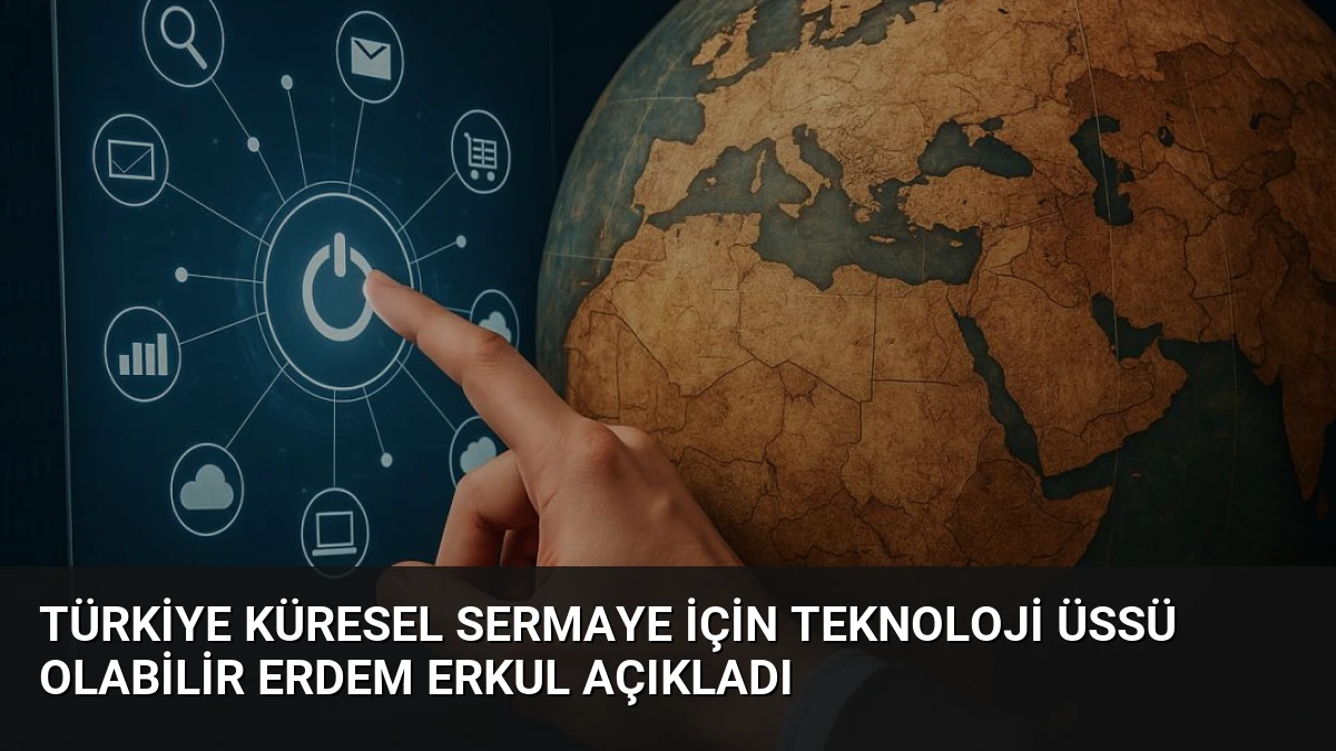 Türkiye Küresel Sermaye İçin Teknoloji Üssü Olabilir Erdem Erkul Açıkladı