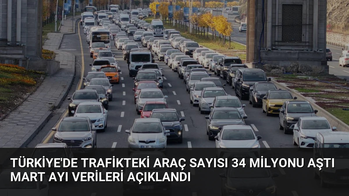 Türkiye’de Trafikteki Araç Sayısı 34 Milyonu Aştı Mart Ayı Verileri Açıklandı