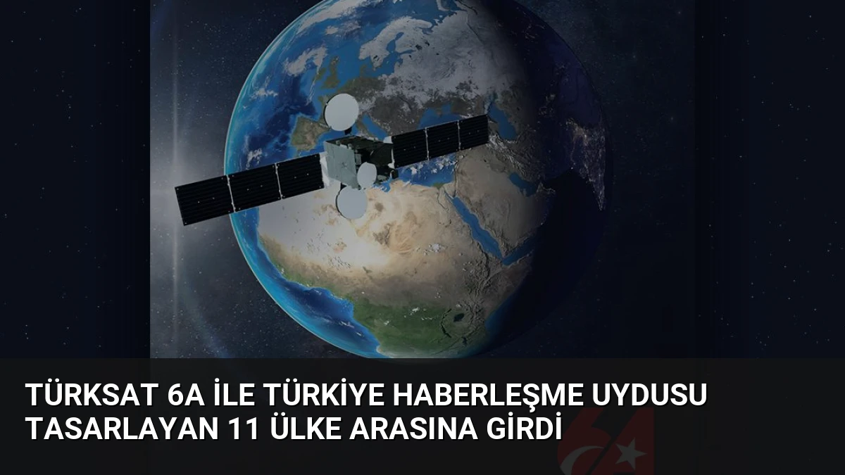 Türksat 6A ile Türkiye Haberleşme Uydusu Tasarlayan 11 Ülke Arasına Girdi