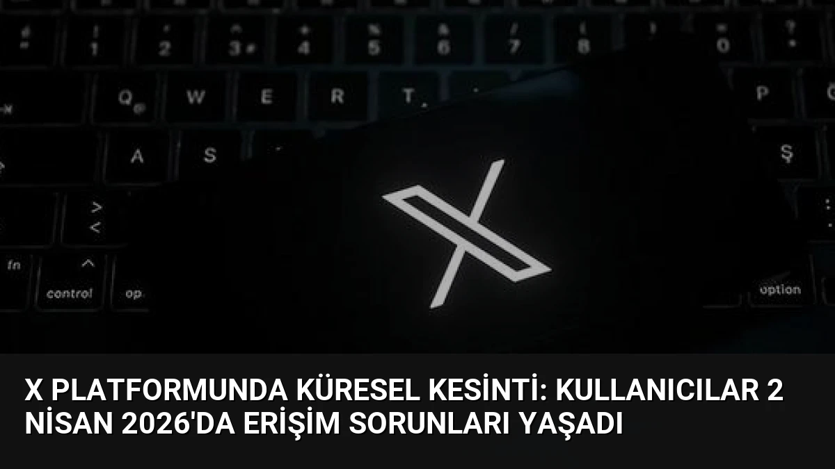 X Platformunda Küresel Kesinti: Kullanıcılar 2 Nisan 2026’da Erişim Sorunları Yaşadı