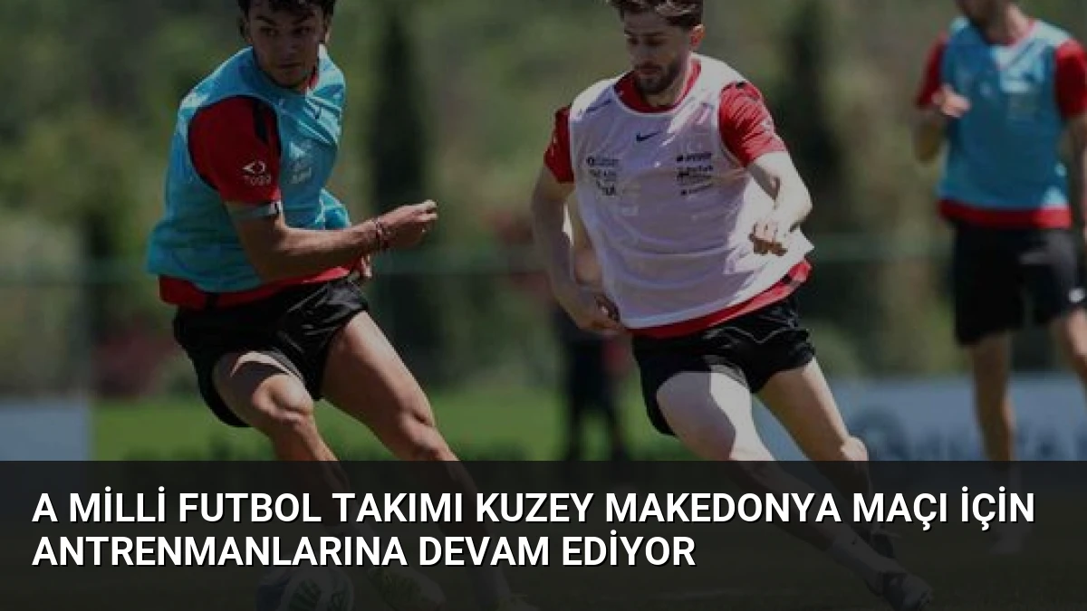 A Milli Futbol Takımı Kuzey Makedonya Maçı İçin Antrenmanlarına Devam Ediyor