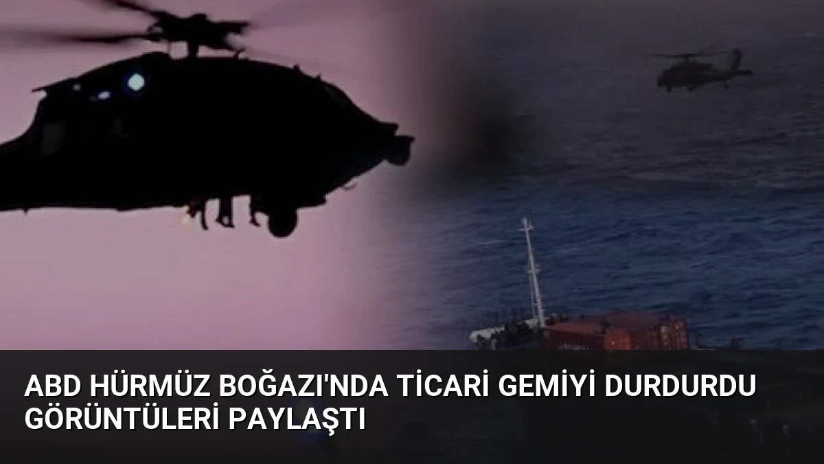ABD Hürmüz Boğazı’nda Ticari Gemiyi Durdurdu Görüntüleri Paylaştı