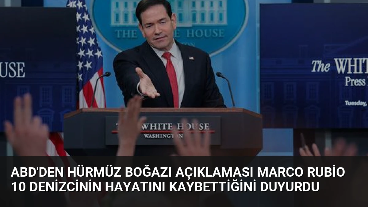ABD’den Hürmüz Boğazı Açıklaması Marco Rubio 10 Denizcinin Hayatını Kaybettiğini Duyurdu