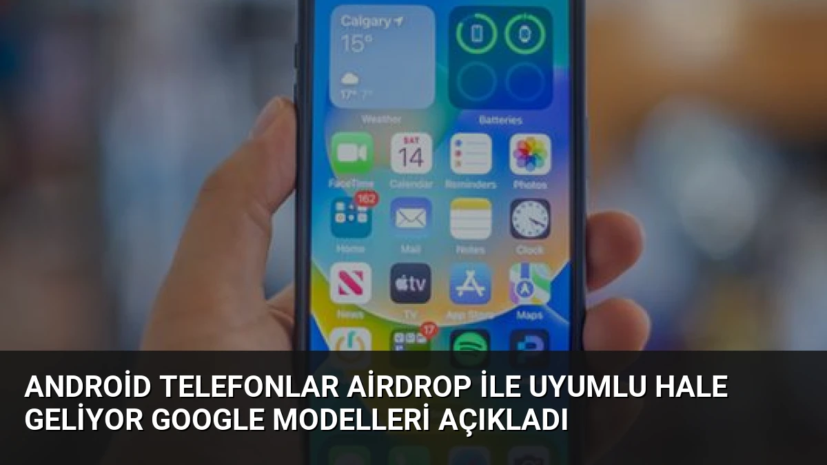 Android Telefonlar AirDrop ile Uyumlu Hale Geliyor Google Modelleri Açıkladı