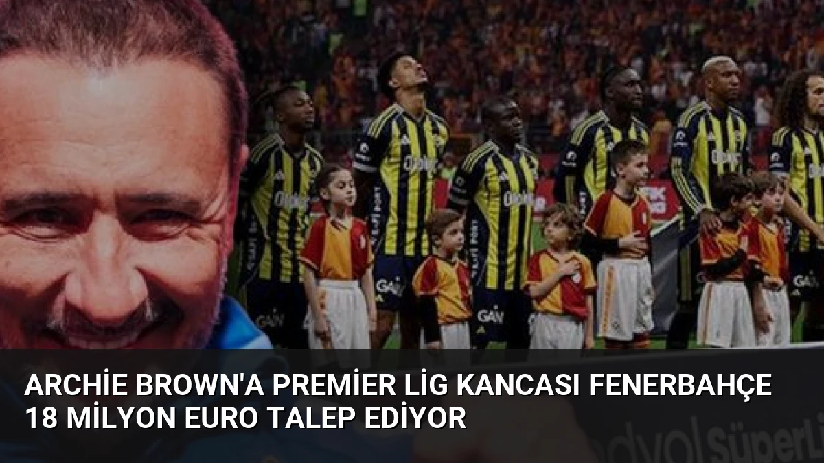 Archie Brown’a Premier Lig Kancası Fenerbahçe 18 Milyon Euro Talep Ediyor