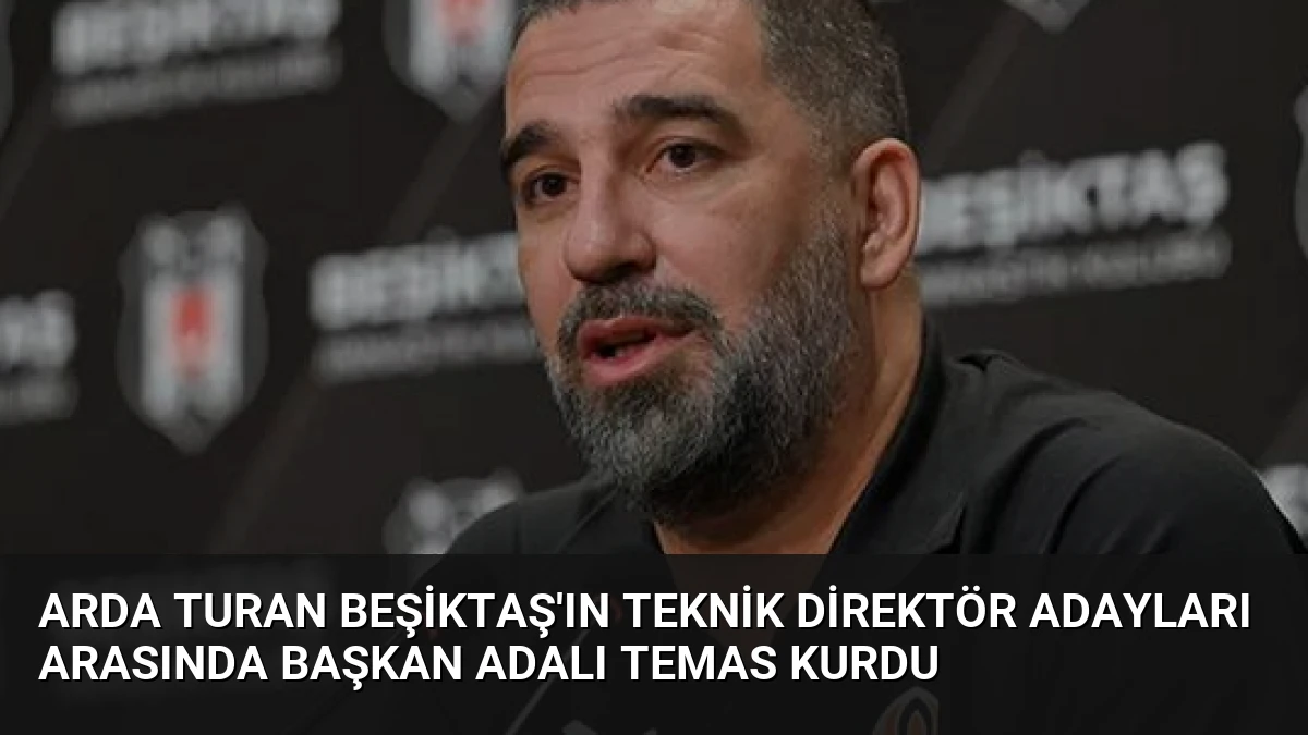 Arda Turan Beşiktaş’ın Teknik Direktör Adayları Arasında Başkan Adalı Temas Kurdu