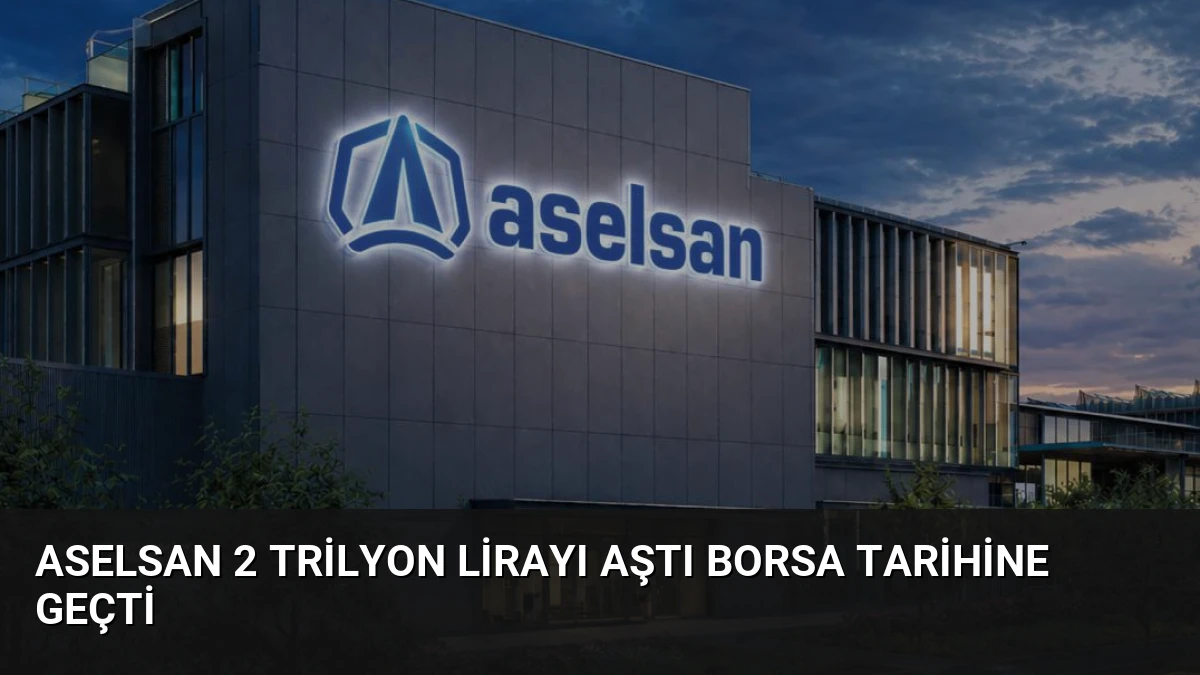 ASELSAN 2 Trilyon Lirayı Aştı Borsa Tarihine Geçti