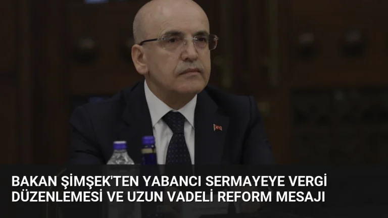 Bakan Şimşek’ten Yabancı Sermayeye Vergi Düzenlemesi ve Uzun Vadeli Reform Mesajı