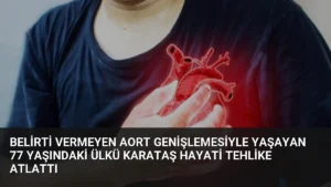 Belirti Vermeyen Aort Genişlemesiyle Yaşayan 77 Yaşındaki Ülkü Karataş Hayati Tehlike Atlattı