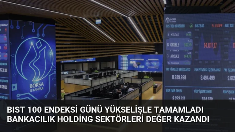 BIST 100 Endeksi Günü Yükselişle Tamamladı Bankacılık Holding Sektörleri Değer Kazandı