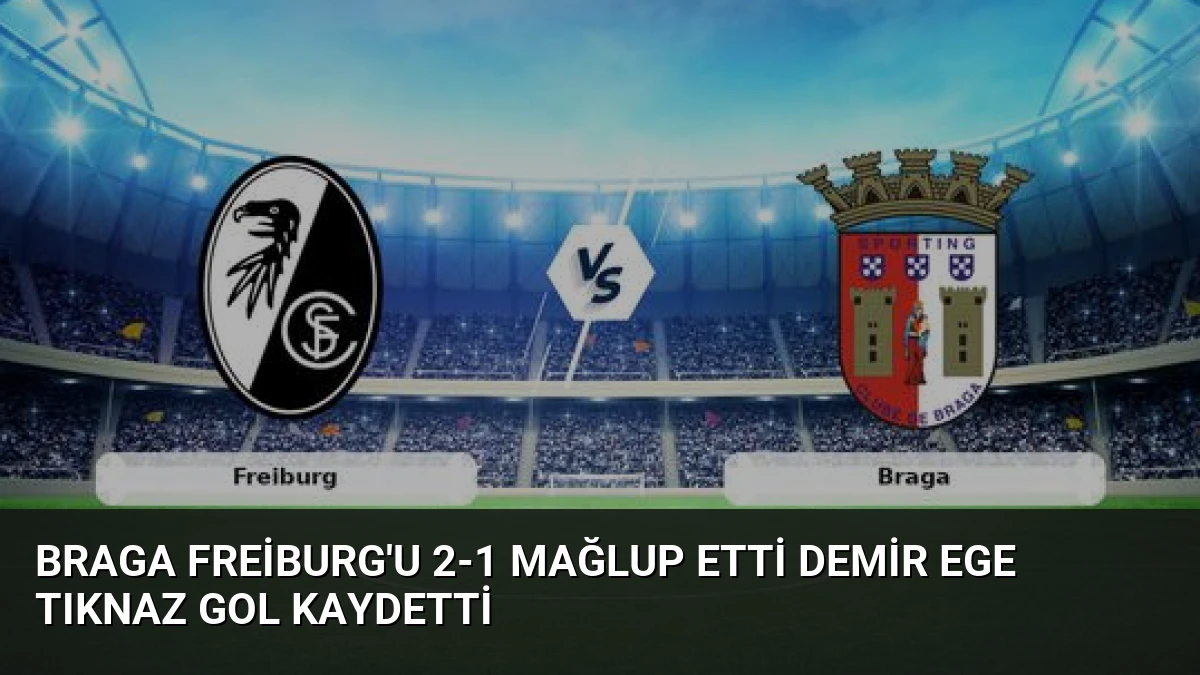 Braga Freiburg’u 2-1 Mağlup Etti Demir Ege Tıknaz Gol Kaydetti