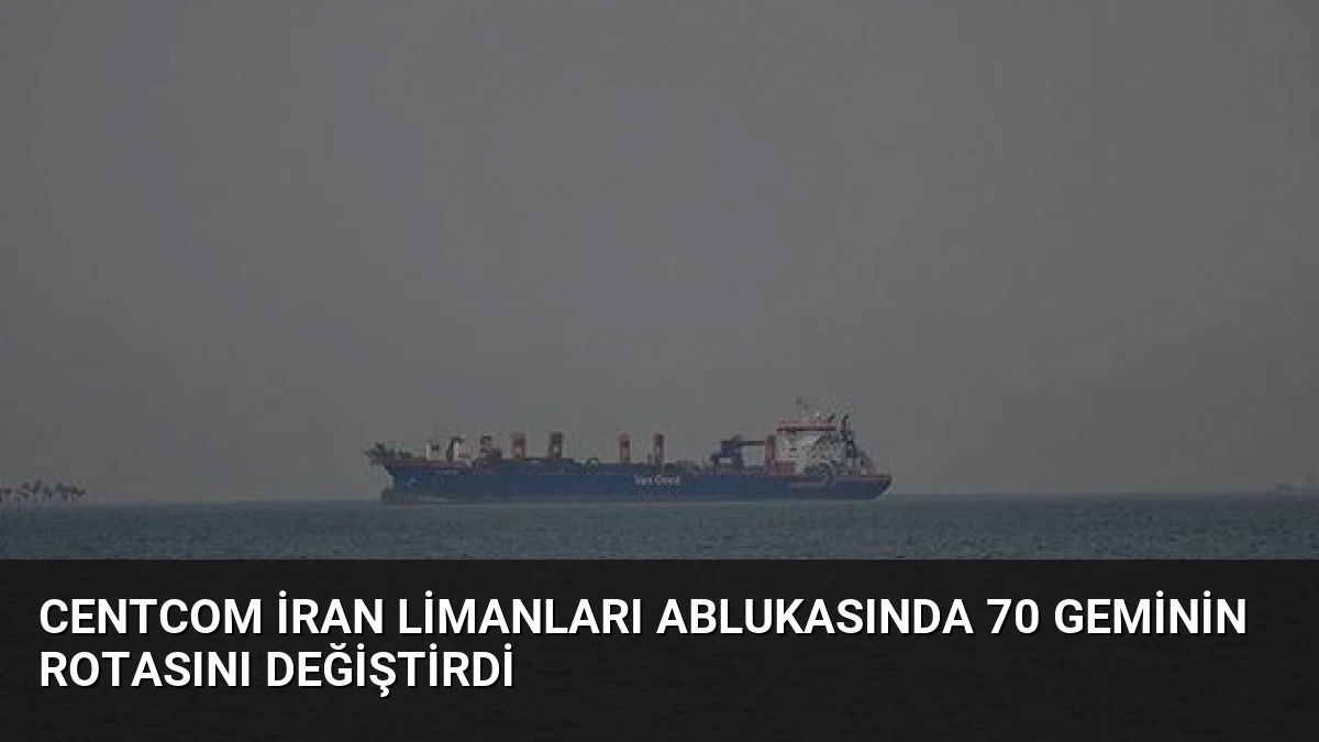 CENTCOM İran Limanları Ablukasında 70 Geminin Rotasını Değiştirdi