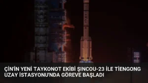 Çin’in Yeni Taykonot Ekibi Şıncou-23 ile Tiengong Uzay İstasyonu’nda Göreve Başladı