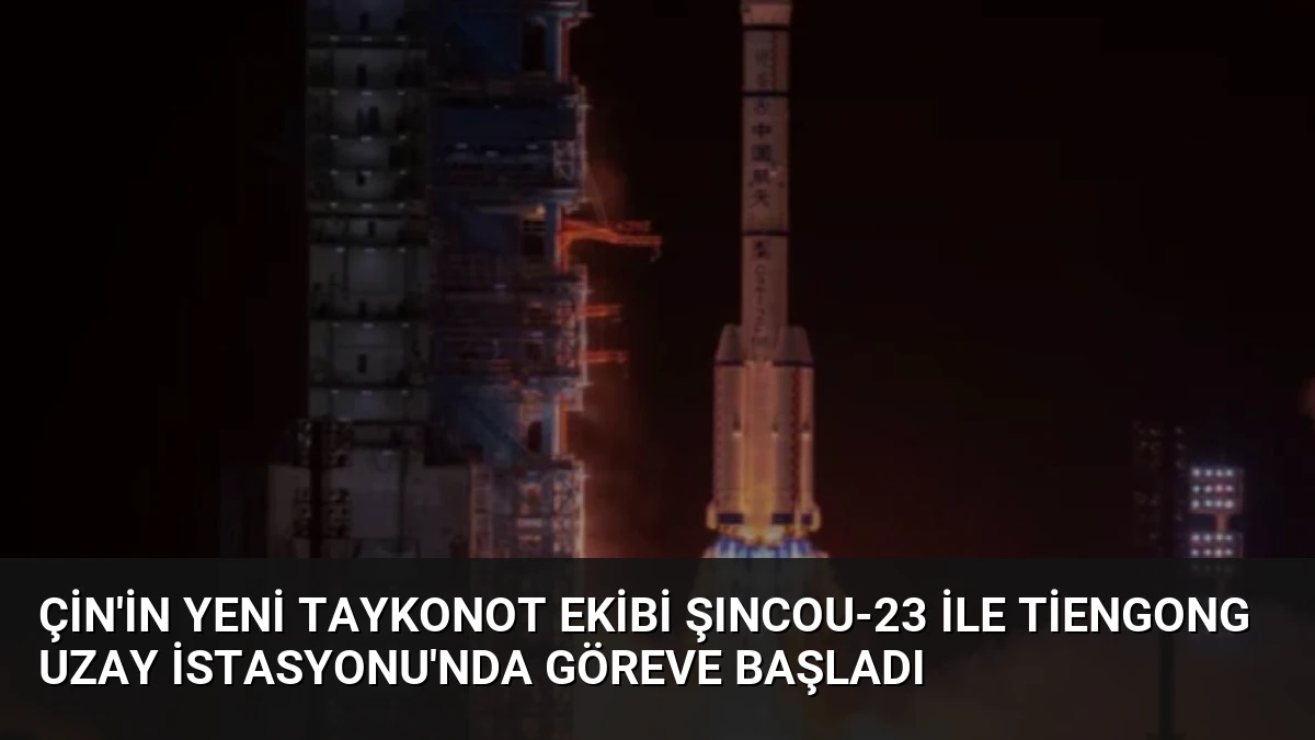 Çin’in Yeni Taykonot Ekibi Şıncou-23 ile Tiengong Uzay İstasyonu’nda Göreve Başladı