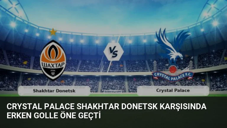 Crystal Palace Shakhtar Donetsk Karşısında Erken Golle Öne Geçti