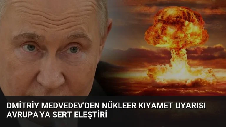 Dmitriy Medvedev’den Nükleer Kıyamet Uyarısı Avrupa’ya Sert Eleştiri
