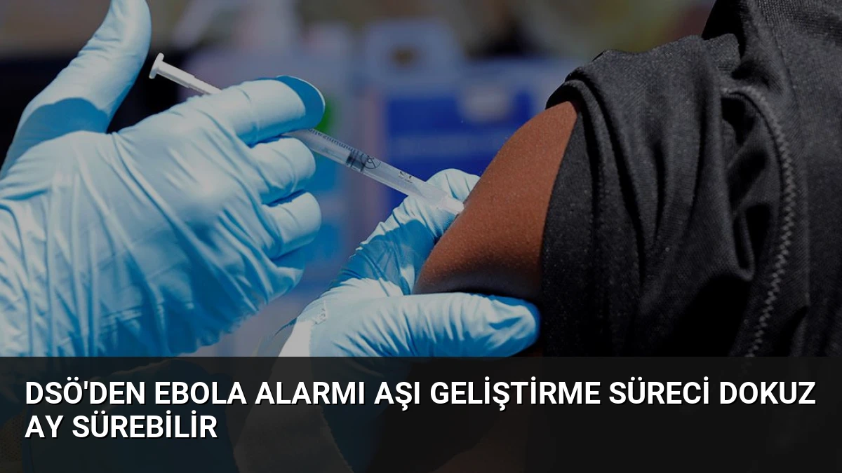 DSÖ’den Ebola Alarmı Aşı Geliştirme Süreci Dokuz Ay Sürebilir