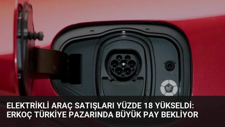Elektrikli Araç Satışları Yüzde 18 Yükseldi: Erkoç Türkiye Pazarında Büyük Pay Bekliyor