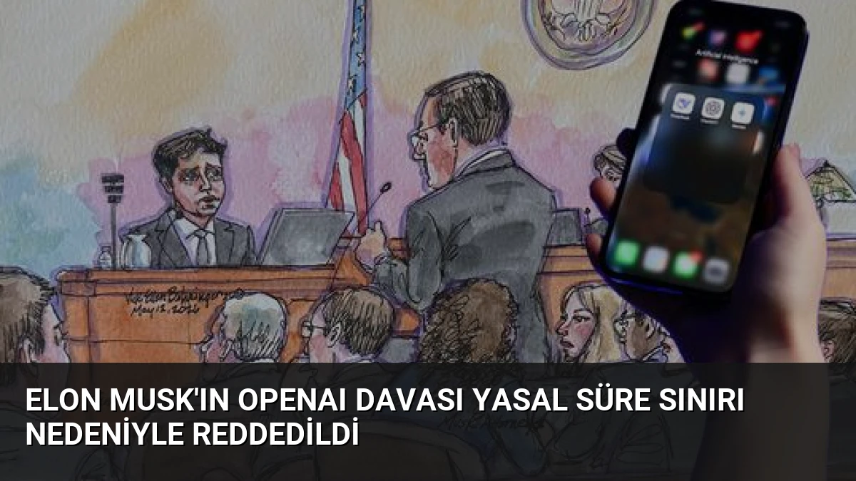 Elon Musk’ın OpenAI Davası Yasal Süre Sınırı Nedeniyle Reddedildi