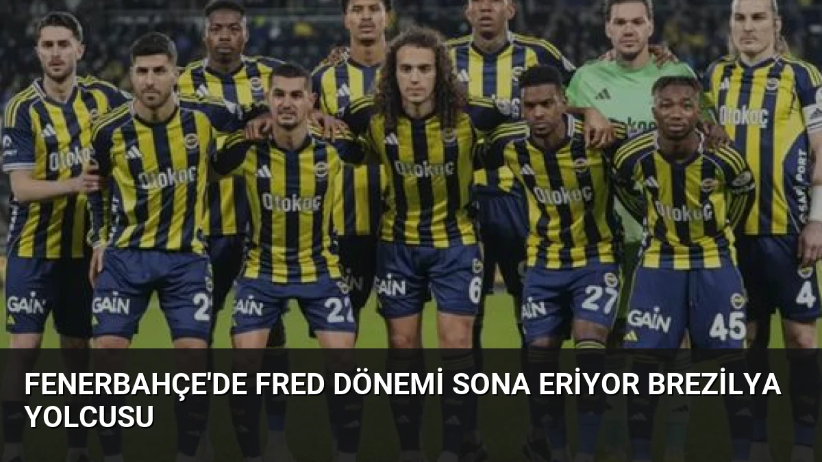 Fenerbahçe’de Fred Dönemi Sona Eriyor Brezilya Yolcusu