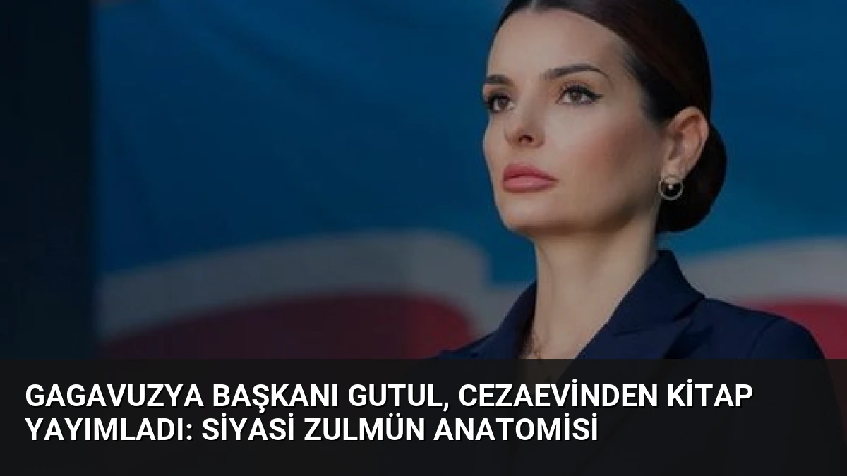Gagavuzya Başkanı Gutul, Cezaevinden Kitap Yayımladı: Siyasi Zulmün Anatomisi