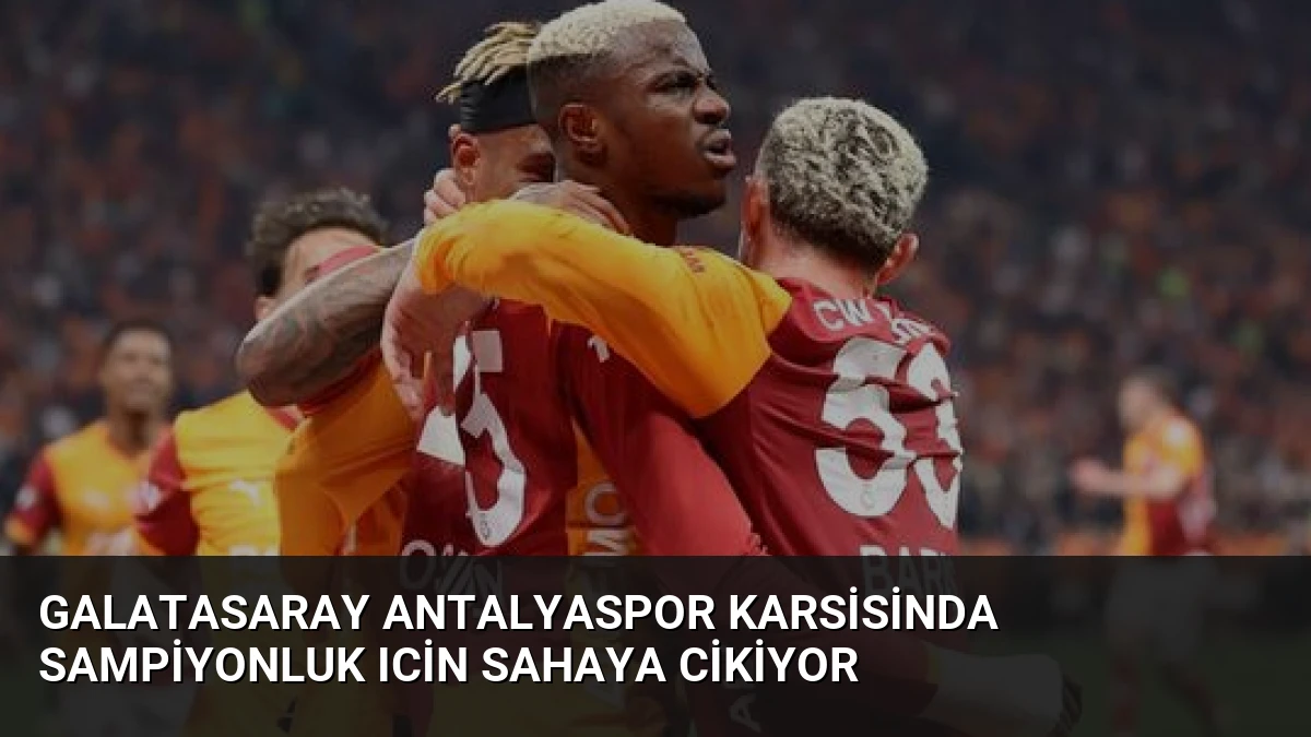 Galatasaray Antalyaspor Karsisinda Sampiyonluk Icin Sahaya Cikiyor