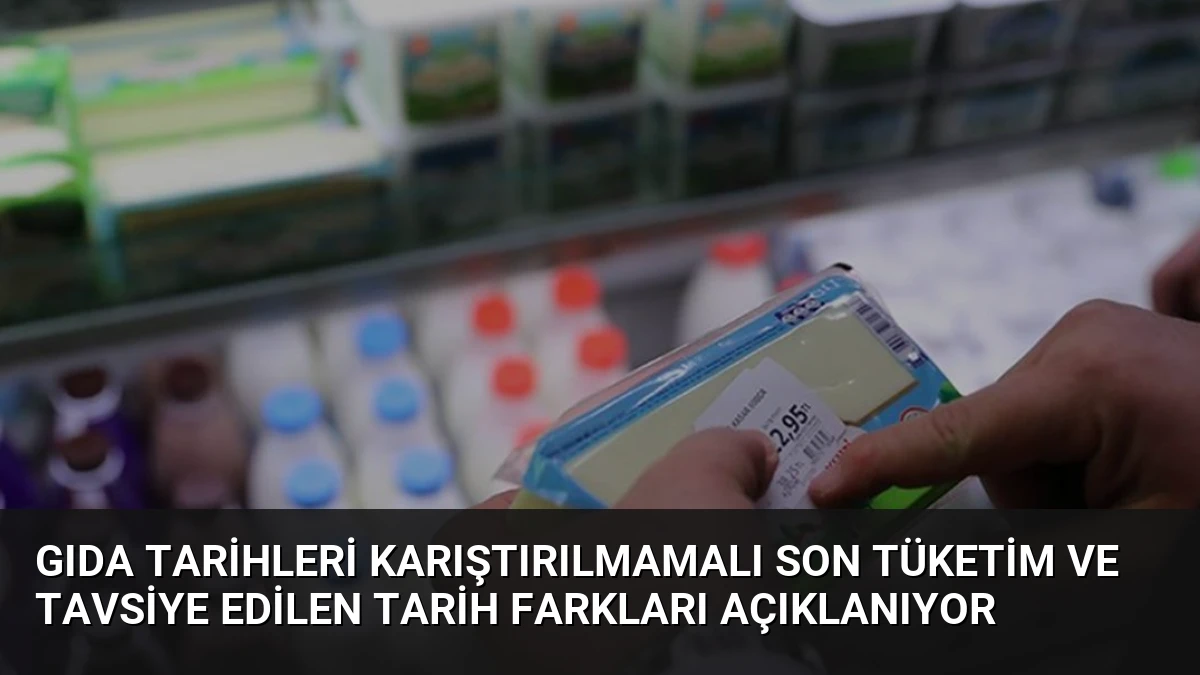 Gıda Tarihleri Karıştırılmamalı Son Tüketim ve Tavsiye Edilen Tarih Farkları Açıklanıyor