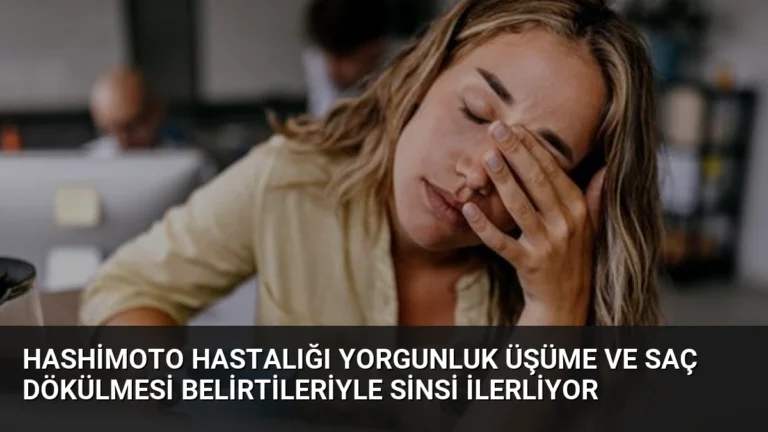 Hashimoto Hastalığı Yorgunluk Üşüme ve Saç Dökülmesi Belirtileriyle Sinsi İlerliyor