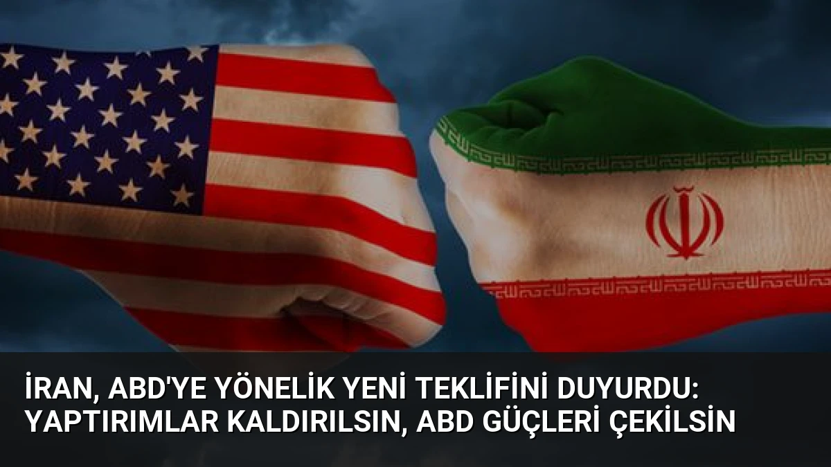 İran, ABD’ye yönelik yeni teklifini duyurdu: Yaptırımlar kaldırılsın, ABD güçleri çekilsin
