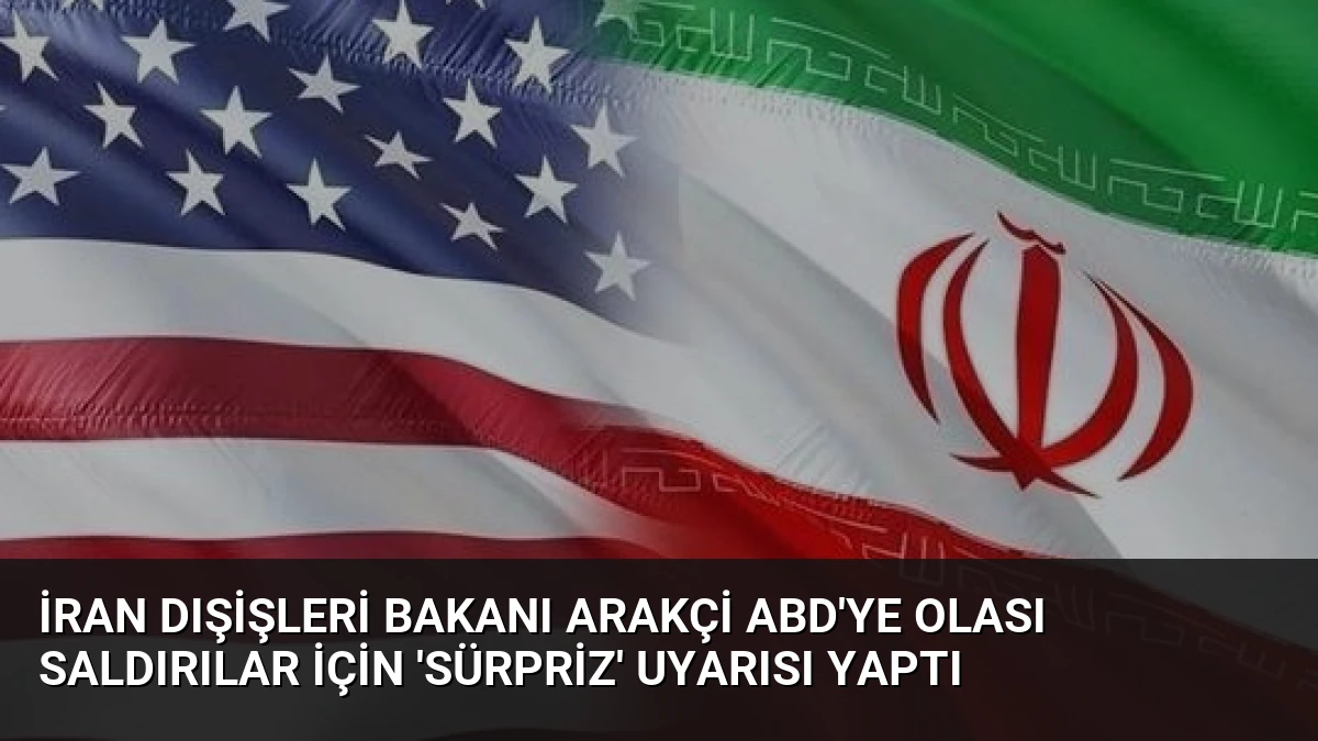 İran Dışişleri Bakanı Arakçi ABD’ye Olası Saldırılar İçin ‘Sürpriz’ Uyarısı Yaptı