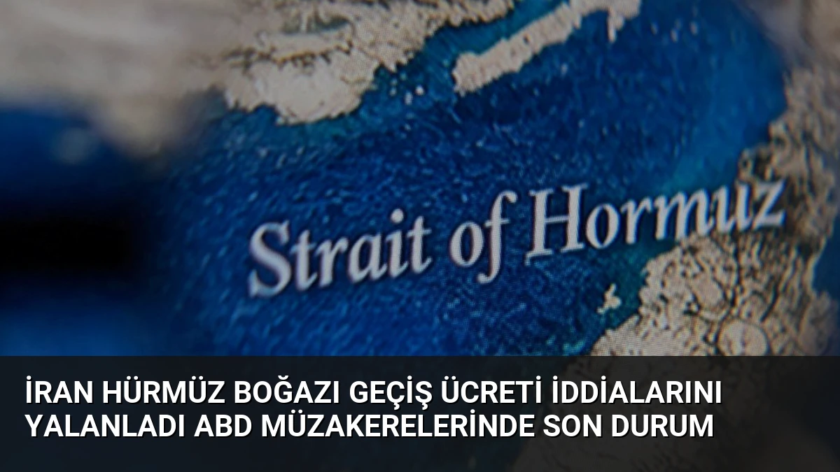 İran Hürmüz Boğazı Geçiş Ücreti İddialarını Yalanladı ABD Müzakerelerinde Son Durum