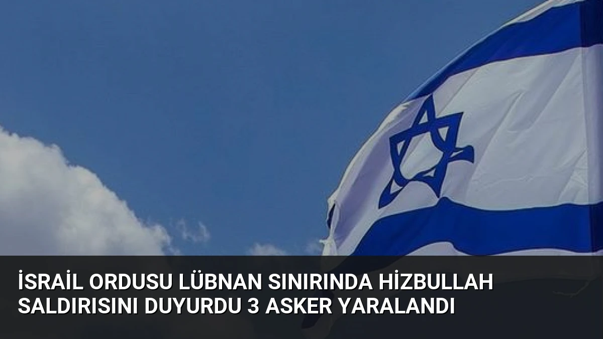İsrail Ordusu Lübnan Sınırında Hizbullah Saldırısını Duyurdu 3 Asker Yaralandı