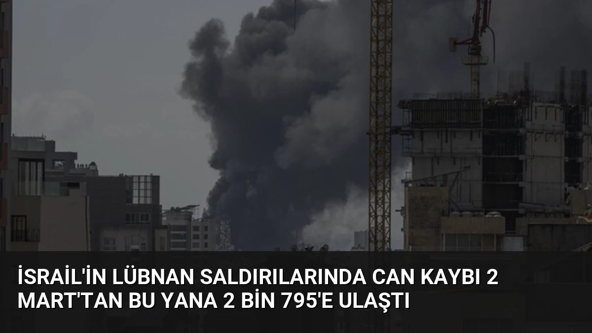 İsrail’in Lübnan Saldırılarında Can Kaybı 2 Mart’tan Bu Yana 2 Bin 795’e Ulaştı