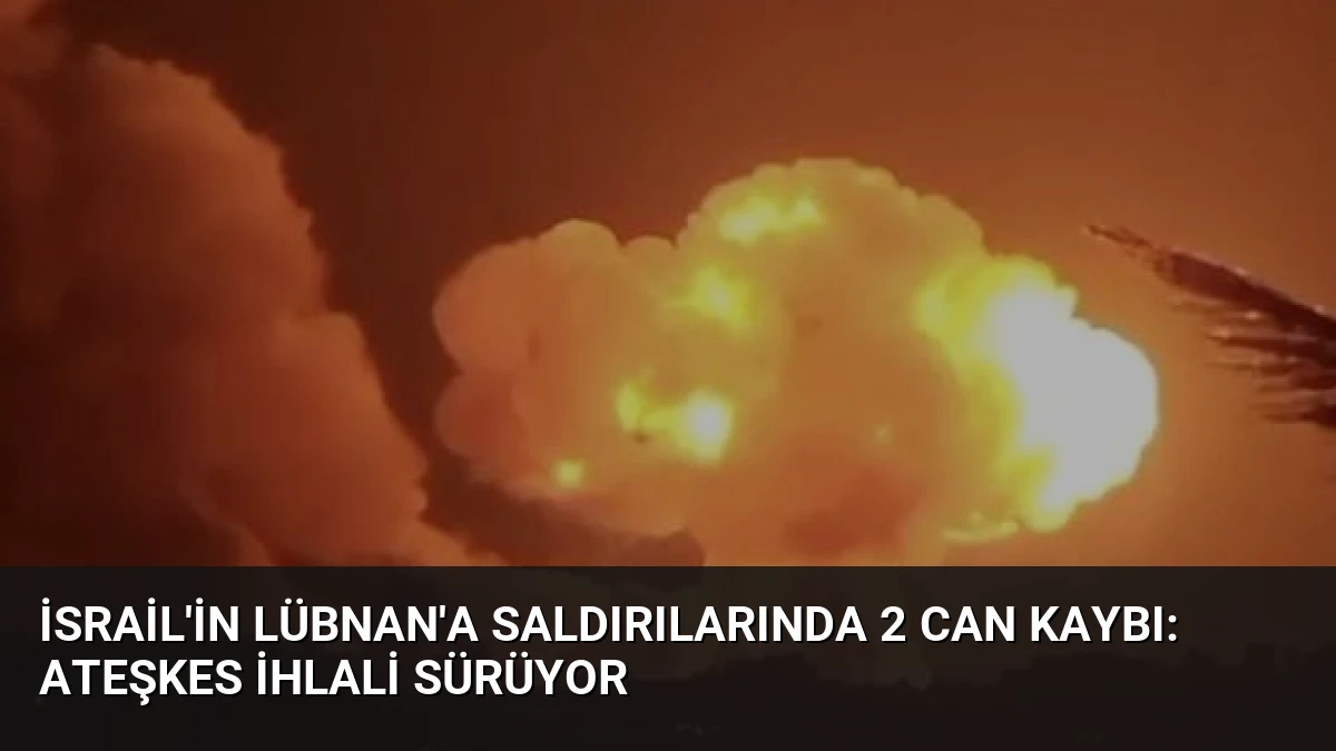 İsrail’in Lübnan’a Saldırılarında 2 Can Kaybı: Ateşkes İhlali Sürüyor