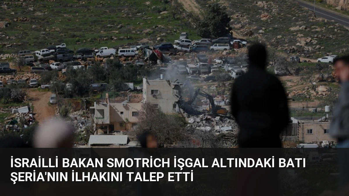 İsrailli Bakan Smotrich İşgal Altındaki Batı Şeria’nın İlhakını Talep Etti
