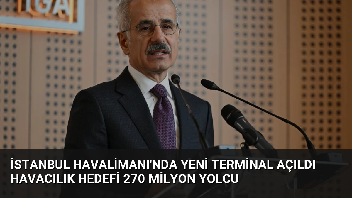 İstanbul Havalimanı’nda Yeni Terminal Açıldı Havacılık Hedefi 270 Milyon Yolcu