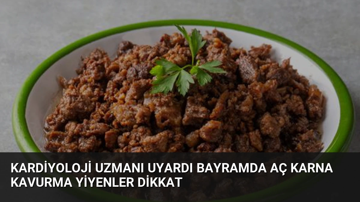 Kardiyoloji Uzmanı Uyardı Bayramda Aç Karna Kavurma Yiyenler Dikkat