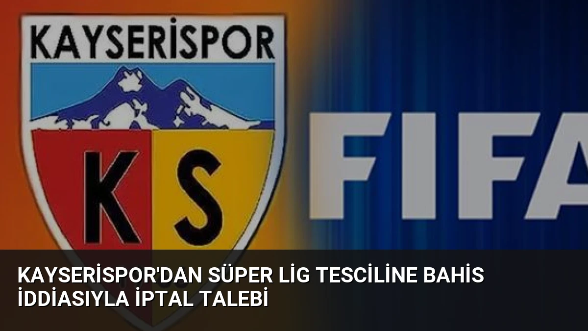 Kayserispor’dan Süper Lig Tesciline Bahis İddiasıyla İptal Talebi