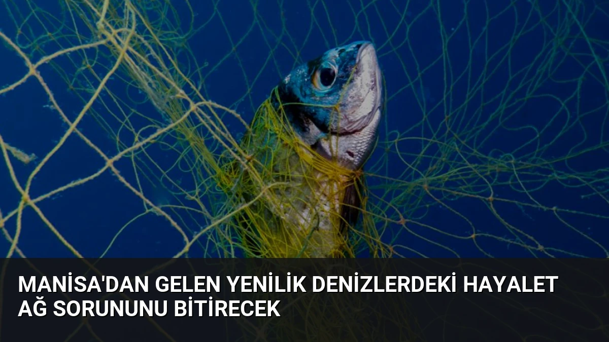 Manisa’dan Gelen Yenilik Denizlerdeki Hayalet Ağ Sorununu Bitirecek