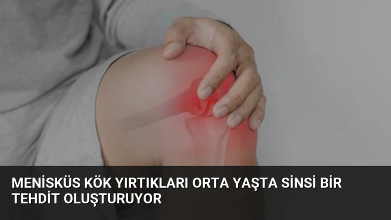 Menisküs Kök Yırtıkları Orta Yaşta Sinsi Bir Tehdit Oluşturuyor