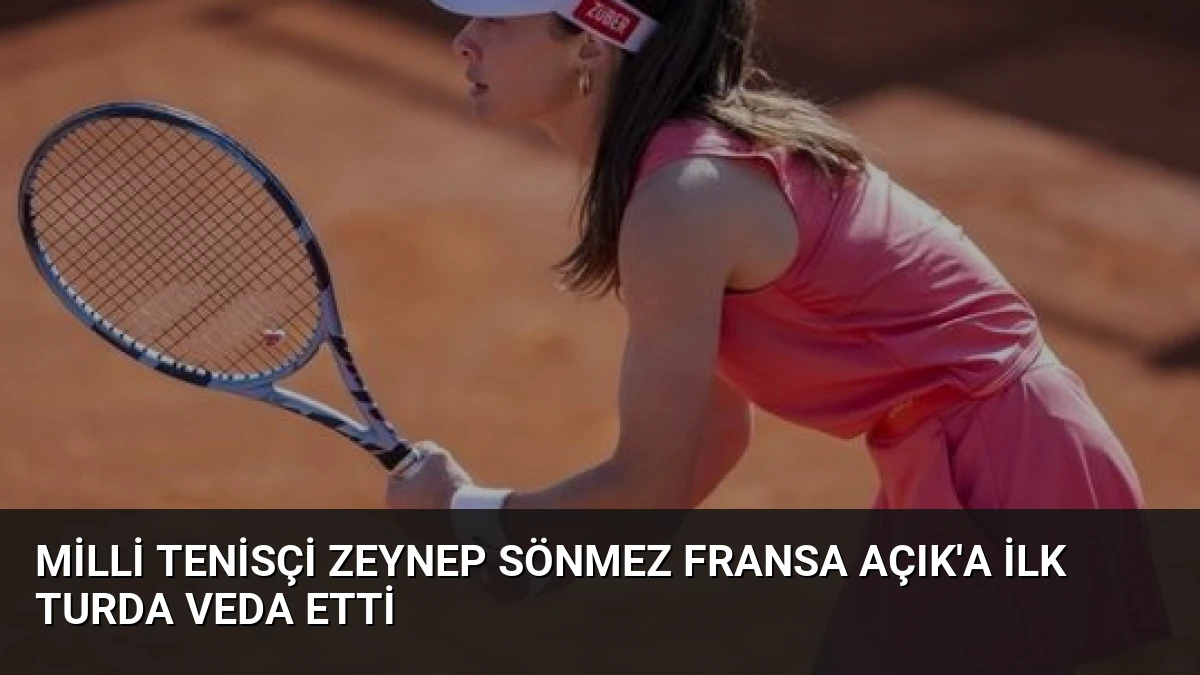 Milli Tenisçi Zeynep Sönmez Fransa Açık’a İlk Turda Veda Etti